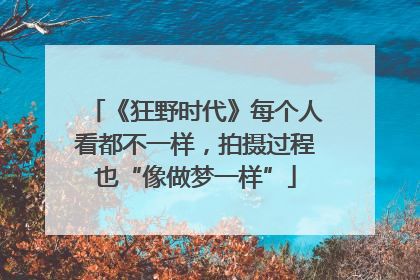 《狂野时代》每个人看都不一样，拍摄过程也“像做梦一样”