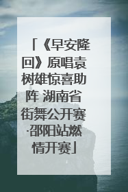《早安隆回》原唱袁树雄惊喜助阵 湖南省街舞公开赛·邵阳站燃情开赛