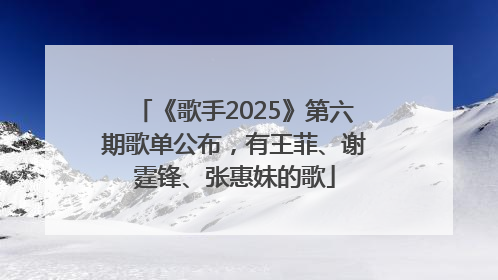 《歌手2025》第六期歌单公布，有王菲、谢霆锋、张惠妹的歌