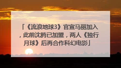 《流浪地球3》官宣马丽加入，此前沈腾已加盟，两人《独行月球》后再合作科幻电影
