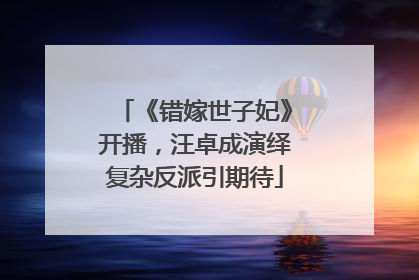 《错嫁世子妃》开播，汪卓成演绎复杂反派引期待
