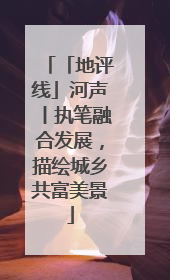 「地评线」河声丨执笔融合发展，描绘城乡共富美景