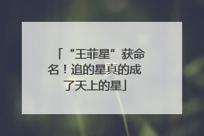 “王菲星”获命名！追的星真的成了天上的星