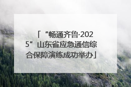 “畅通齐鲁·2025”山东省应急通信综合保障演练成功举办