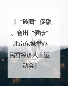 “破圈”促融、赛出“健康” 北京东城举办民营经济人士运动会