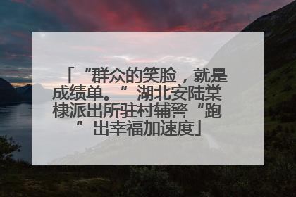 “群众的笑脸，就是成绩单。”湖北安陆棠棣派出所驻村辅警“跑”出幸福加速度