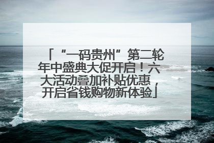 “一码贵州”第二轮年中盛典大促开启！六大活动叠加补贴优惠，开启省钱购物新体验