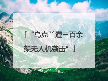 “乌克兰遭三百余架无人机袭击”