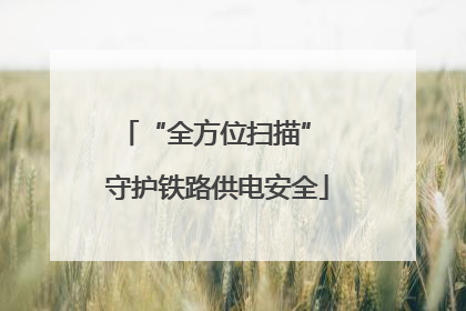 “全方位扫描” 守护铁路供电安全
