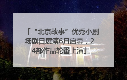 “北京故事”优秀小剧场剧目展演6月启幕，24部作品轮番上演