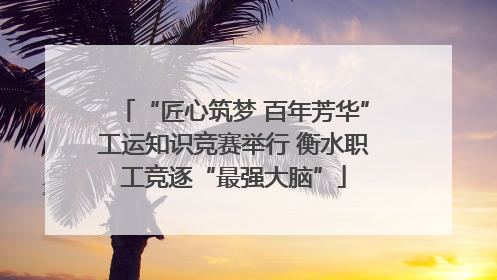 “匠心筑梦 百年芳华”工运知识竞赛举行 衡水职工竞逐“最强大脑”