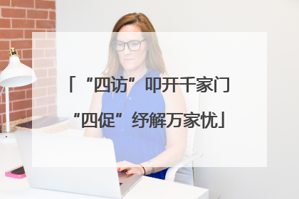 “四访”叩开千家门“四促”纾解万家忧