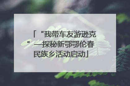 “我带车友游逊克”—探秘新鄂鄂伦春民族乡活动启动
