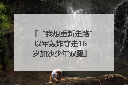 “我想重新走路” 以军轰炸夺走16岁加沙少年双腿