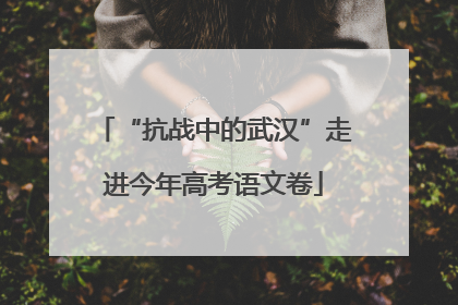 “抗战中的武汉”走进今年高考语文卷
