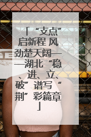 “支点”启新程 风劲楚天阔——湖北“稳、进、立、破”谱写“荆”彩篇章