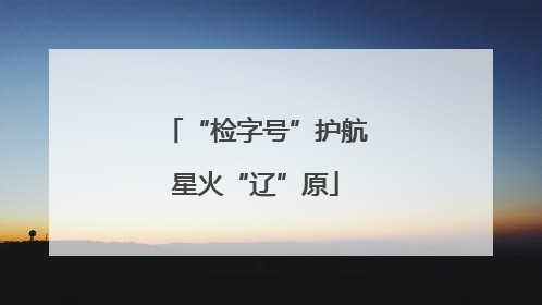 “检字号”护航星火“辽”原