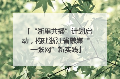 “浙里共播”计划启动，构建浙江省融媒“一张网”新实践
