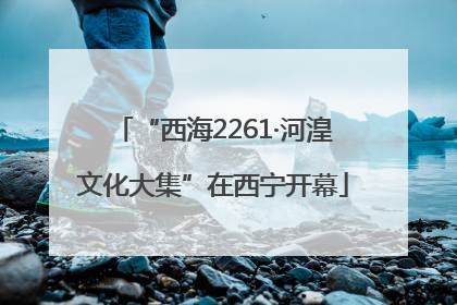 “西海2261·河湟文化大集”在西宁开幕