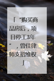 “购买商品房后，项目停工3年”，曾佳律师支招维权