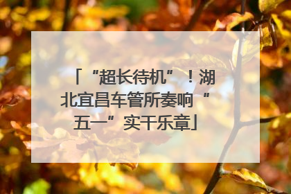 “超长待机”！湖北宜昌车管所奏响“五一”实干乐章