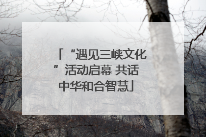 “遇见三峡文化”活动启幕 共话中华和合智慧