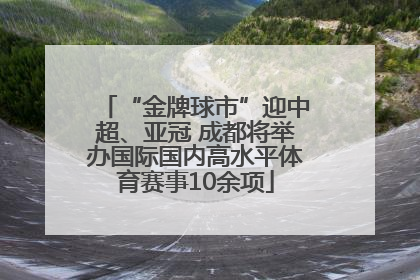 “金牌球市”迎中超、亚冠 成都将举办国际国内高水平体育赛事10余项