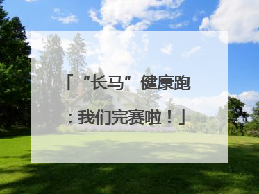 “长马”健康跑：我们完赛啦！