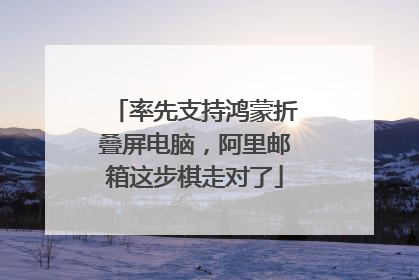 率先支持鸿蒙折叠屏电脑，阿里邮箱这步棋走对了