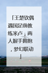 王楚钦偶遇国足前教练米卢，两人握手拥抱，梦幻联动