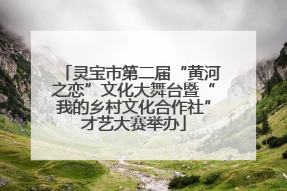灵宝市第二届“黄河之恋”文化大舞台暨“我的乡村文化合作社”才艺大赛举办