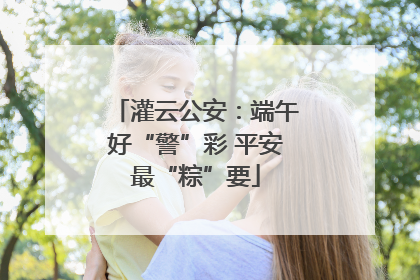 灌云公安：端午好“警”彩 平安最“粽”要
