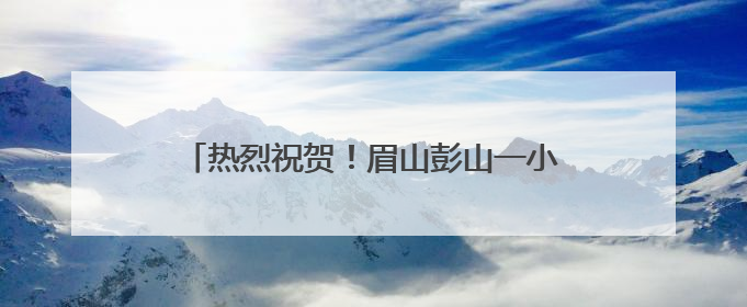 热烈祝贺！眉山彭山一小合唱团斩获市赛一等奖