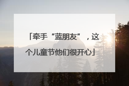 牵手“蓝朋友”，这个儿童节他们很开心