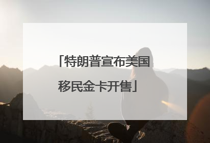 特朗普宣布美国移民金卡开售