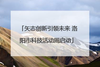 矢志创新引领未来 洛阳市科技活动周启动