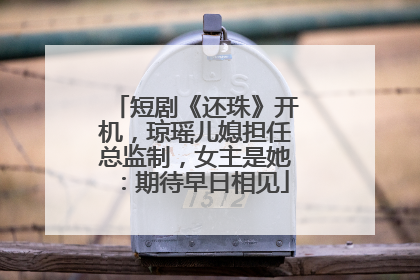 短剧《还珠》开机，琼瑶儿媳担任总监制，女主是她：期待早日相见