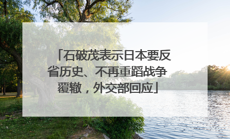 石破茂表示日本要反省历史、不再重蹈战争覆辙，外交部回应