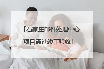 石家庄邮件处理中心项目通过竣工验收