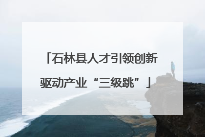 石林县人才引领创新驱动产业“三级跳”