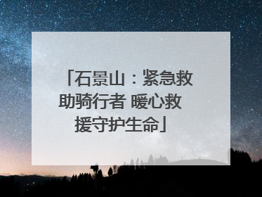 石景山：紧急救助骑行者 暖心救援守护生命