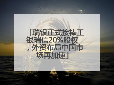 瑞银正式接棒工银瑞信20%股权，外资布局中国市场再加速