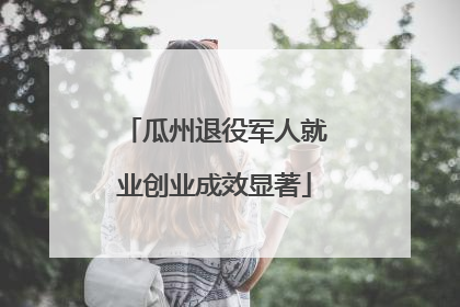 瓜州退役军人就业创业成效显著