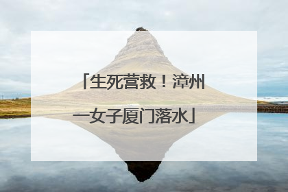 生死营救！漳州一女子厦门落水