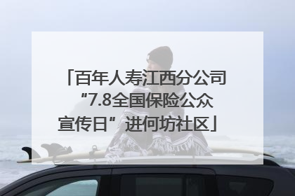 百年人寿江西分公司“7.8全国保险公众宣传日”进何坊社区