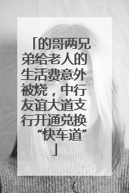 的哥两兄弟给老人的生活费意外被烧，中行友谊大道支行开通兑换“快车道”
