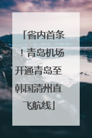 省内首条！青岛机场开通青岛至韩国清州直飞航线