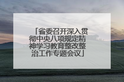省委召开深入贯彻中央八项规定精神学习教育整改整治工作专题会议