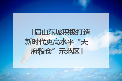 眉山东坡积极打造新时代更高水平“天府粮仓”示范区