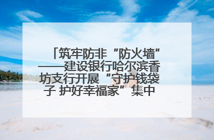筑牢防非“防火墙”——建设银行哈尔滨香坊支行开展“守护钱袋子 护好幸福家”集中宣传日活动